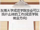 东南大学成贤学院毕业可以找什么样的工作(成贤学院就业方向)