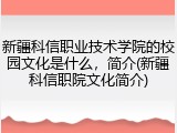 新疆科信职业技术学院的校园文化是什么，简介(新疆科信职院文化简介)