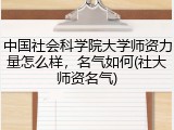 中国社会科学院大学师资力量怎么样，名气如何(社大师资名气)