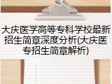 大庆医学高等专科学校最新招生简章深度分析(大庆医专招生简章解析)