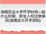 湖南农业大学开学时间一般什么时候，新生入校注意事项(湖南农大开学须知)