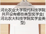 河北农业大学现代科技学院共开设有哪些类型奖学金(河北农大科技学院奖学金类型)