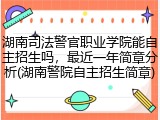 湖南司法警官职业学院能自主招生吗，最近一年简章分析(湖南警院自主招生简章)