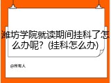 潍坊学院就读期间挂科了怎么办呢？(挂科怎么办)