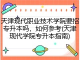 天津现代职业技术学院要招专升本吗，如何参考(天津现代学院专升本指南)