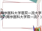 南京医科大学是双一流大学吗?(南京医科大学双一流？)