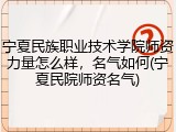 宁夏民族职业技术学院师资力量怎么样，名气如何(宁夏民院师资名气)