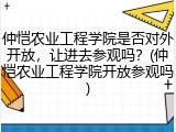 仲恺农业工程学院是否对外开放，让进去参观吗？(仲恺农业工程学院开放参观吗)