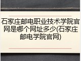 石家庄邮电职业技术学院官网是哪个网址多少(石家庄邮电学院官网)