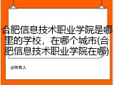 合肥信息技术职业学院是哪里的学校，在哪个城市(合肥信息技术职业学院在哪)