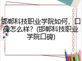 邯郸科技职业学院如何，口碑怎么样？(邯郸科技职业学院口碑)