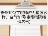 贵州师范学院师资力量怎么样，名气如何(贵州师院师资名气)