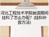 河北工程技术学院就读期间挂科了怎么办呢？(挂科补救方法)
