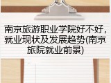 南京旅游职业学院好不好，就业现状及发展趋势(南京旅院就业前景)