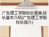 广东理工学院校长是谁,校长基本介绍(广东理工学院校长简介)