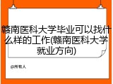 赣南医科大学毕业可以找什么样的工作(赣南医科大学就业方向)