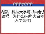 内蒙古科技大学可以自考去读吗，为什么(内科大自考入学条件)