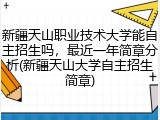 新疆天山职业技术大学能自主招生吗，最近一年简章分析(新疆天山大学自主招生简章)
