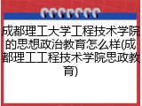 成都理工大学工程技术学院的思想政治教育怎么样(成都理工工程技术学院思政教育)