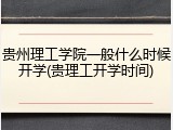 贵州理工学院一般什么时候开学(贵理工开学时间)