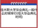 佳木斯大学毕业典礼一般什么时候举行(佳大毕业典礼时间)