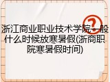 浙江商业职业技术学院一般什么时候放寒暑假(浙商职院寒暑假时间)
