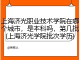 上海济光职业技术学院在哪个城市，是本科吗，第几批(上海济光学院批次学历)