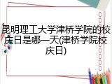 昆明理工大学津桥学院的校庆日是哪一天(津桥学院校庆日)