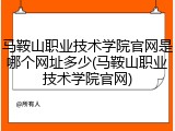 马鞍山职业技术学院官网是哪个网址多少(马鞍山职业技术学院官网)