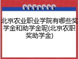 北京农业职业学院有哪些奖学金和助学金呢(北京农职奖助学金)