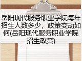 岳阳现代服务职业学院每年招生人数多少，政策变动如何(岳阳现代服务职业学院招生政策)
