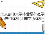 北京邮电大学毕业是什么学历有何优势(北邮学历优势)