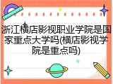 浙江横店影视职业学院是国家重点大学吗(横店影视学院是重点吗)