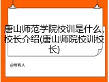 唐山师范学院校训是什么，校长介绍(唐山师院校训校长)
