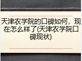 天津农学院的口碑如何，现在怎么样了(天津农学院口碑现状)