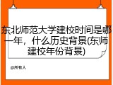 东北师范大学建校时间是哪一年，什么历史背景(东师建校年份背景)