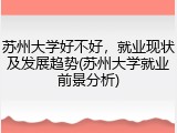 苏州大学好不好，就业现状及发展趋势(苏州大学就业前景分析)