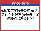 潍坊理工学院录取通知书一般什么时候发(潍坊理工录取通知书发放时间)
