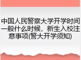 中国人民警察大学开学时间一般什么时候，新生入校注意事项(警大开学须知)