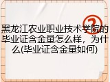 黑龙江农业职业技术学院的毕业证含金量怎么样，为什么(毕业证含金量如何)
