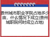 贵州城市职业学院占地多少亩，什么情况下成立(贵州城职院何时成立占地)