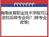 海南体育职业技术学院可以进校后转专业吗？(转专业政策)