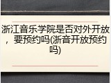 浙江音乐学院是否对外开放，要预约吗(浙音开放预约吗)