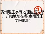贵州理工学院地理位置介绍，详细地址在哪(贵州理工学院地址)
