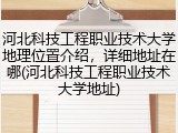 河北科技工程职业技术大学地理位置介绍，详细地址在哪(河北科技工程职业技术大学地址)