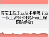 济南工程职业技术学院毕业一般工资多少钱(济南工程职院薪资)