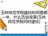 玉林师范学院建校时间是哪一年，什么历史背景(玉林师范学院何时建校)