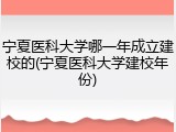宁夏医科大学哪一年成立建校的(宁夏医科大学建校年份)