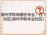 湖州学院有哪些专业，几个校区(湖州学院专业校区)