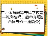 广西体育高等专科学校是双一流高校吗，简单介绍(广西体专双一流简介)